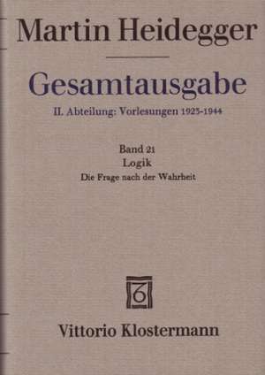 Martin Heidegger Gesamtausgabe: Logik. Die Frage Nach Der Wahrheit de Martin Heidegger