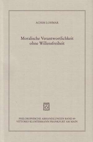 Moralische Verantwortlichkeit Ohne Willensfreiheit: Ein Beitrag Zu Einer Zeitgemassen Heilmittelerkenntnis de Achim Lohmar