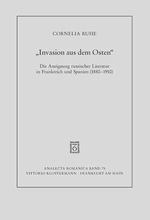 Invasion Aus Dem Osten: Die Aneignung Russischer Literatur in Frankreich Und Spanien (1880-1910) de Cornelia Ruhe