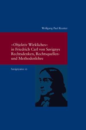 "Objektiv Wirkliches" in Friedrich Carl von Savignys Rechtsdenken, Rechtsquellen - und Methodenlehre de Wolfgang Paul Reutter