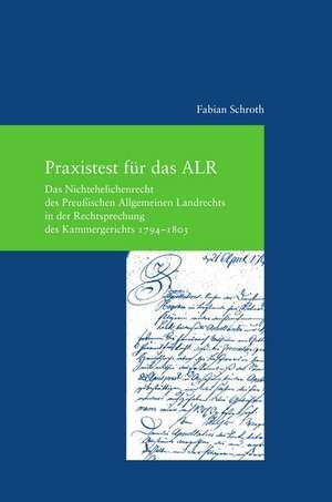 Praxistest Fur Das Alr: Das Nichtehelichenrecht Des Preussischen Allgemeinen Landrechts in Der Rechtsprechung Des Kammergerichts 1794-1803 de Fabian Schroth