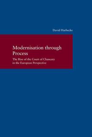 Modernisation Through Process - The Rise of the Court of Chancery in the European Perspective de Harbecke, David