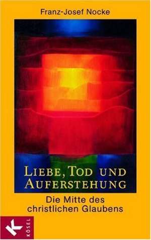 Liebe, Tod und Auferstehung de Franz-Josef Nocke