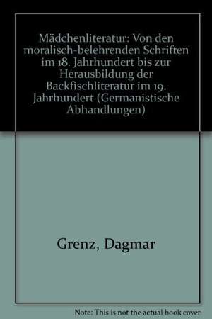 Mädchenliteratur: Von den moralisch-belehrenden Schriften im 18. Jahrhundert bis zur Herausbildung der Backfischliteratur im 19. Jahrhundert. Germanistische Abhandlungen, Band 52 de Dagmar Grenz