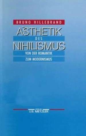 Ästhetik des Nihilismus: Von der Romantik zum Modernismus de Bruno Hillebrand