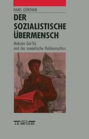 Der sozialistische Übermensch: Maksim Gor'kij und der sowjetische Heldenmythos de Hans Günther