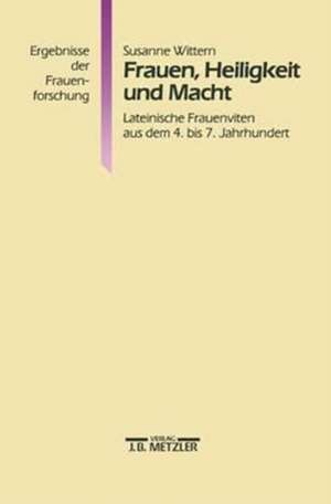 Frauen, Heiligkeit und Macht: Lateinische Frauenviten aus dem 4. bis 7. Jahrhundert de Susanne Wittern