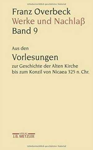 Franz Overbeck: Werke und Nachlaß: Band 9: Aus den Vorlesungen zur Geschichte der Alten Kirche bis zum Konzil von Nicaea 325 n. Chr. de Ekkehard W. Stegemann