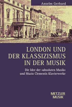 London und der Klassizismus in der Musik: Die Idee der 'absoluten Musik' und Muzio Clementis Klavierwerke de Anselm Gerhard