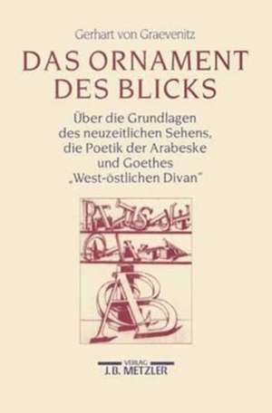 Das Ornament des Blicks: Über die Grundlagen des neuzeitlichen Sehens, die Poetik der Arabeske und Goethes "West-östlichen Divan" de Gerhart von Graevenitz