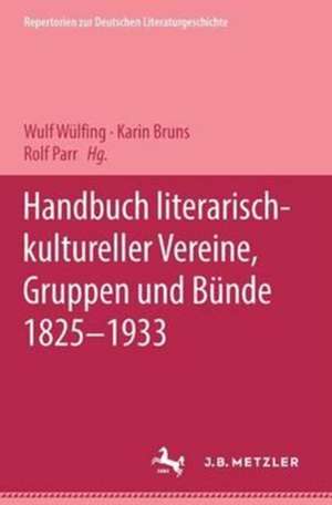 Handbuch literarisch-kultureller Vereine, Gruppen und Bünde 1825-1933 de Wulf Wülfing