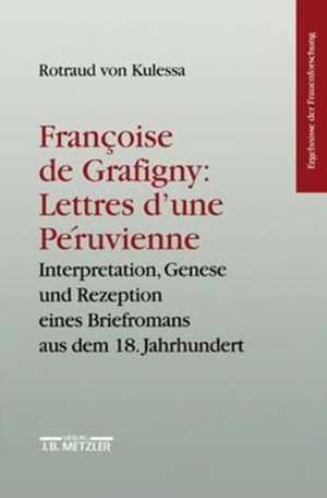 Francoise de Grafigny: "Lettres d'une Péruvienne": Interpretation, Genese und Rezeption eines Briefromans aus dem 18.Jahrhundert. Ergebnisse der Frauenforschung, Band 46 de Rotraud von Kulessa