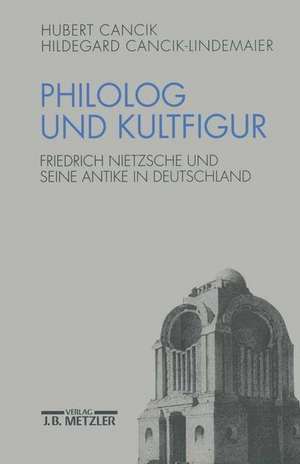 Philolog und Kultfigur: Friedrich Nietzsche und seine Antike in Deutschland de Hubert Cancik