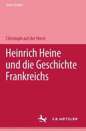 Heinrich Heine und die Geschichte Frankreichs de Christoph auf der Horst