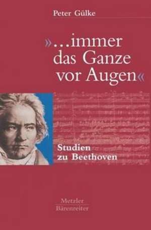 "... immer das Ganze vor Augen": Studien zu Beethoven de Peter Gülke