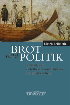 Brot und Politik: Ernährung, Tafelluxus und Hunger im antiken Rom de Ulrich Fellmeth