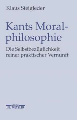 Kants Moralphilosophie: Die Selbstbezüglichkeit reiner praktischer Vernunft de Klaus Steigleder