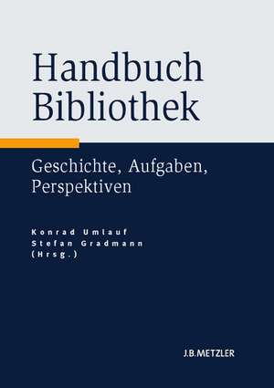 Handbuch Bibliothek: Geschichte, Aufgaben, Perspektiven de Konrad Umlauf