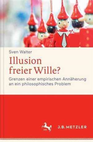 Illusion freier Wille?: Grenzen einer empirischen Annäherung an ein philosophisches Problem de Sven Walter