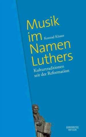 Musik im Namen Luthers: Kulturtraditionen seit der Reformation de Konrad Küster