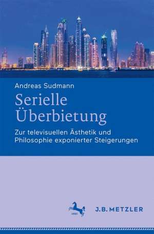 Serielle Überbietung: Zur televisuellen Ästhetik und Philosophie exponierter Steigerungen de Andreas Sudmann