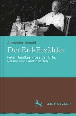 Der Erd-Erzähler: Peter Handkes Prosa der Orte, Räume und Landschaften de Alexander Honold