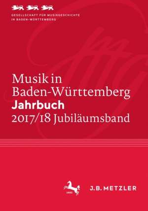 Musik in Baden-Württemberg. Jahrbuch 2017/18: Band 24 - Jubiläumsband de Gesellschaft für Musikgeschichte in