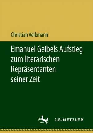 Emanuel Geibels Aufstieg zum literarischen Repräsentanten seiner Zeit de Christian Volkmann