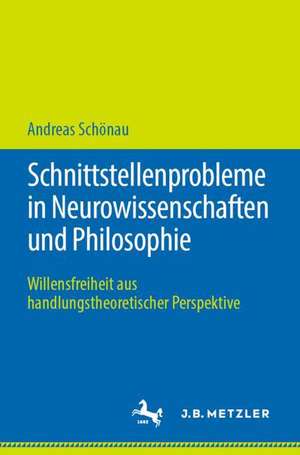 Schnittstellenprobleme in Neurowissenschaften und Philosophie: Willensfreiheit aus handlungstheoretischer Perspektive de Andreas Schönau