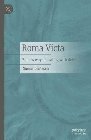 Roma Victa: Rome's way of dealing with defeat de Simon Lentzsch