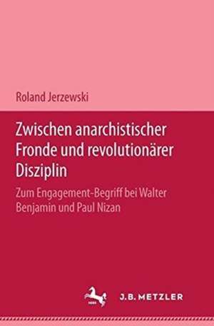 Zwischen anarchistischer Fronde und revolutionärer Disziplin: Zum Engagement-Begriff bei Walter Benjamin und Paul Nizan. M & P Schriftenreihe de Roland Jerzewski