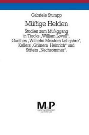 Müssige Helden: Studien zum Müssiggang in Tiecks "William Lovell", Goethes "Wilhelm Meisters Lehrjahre", Kellers "Grünem Heinrich" und Stifters "Nachsommer". M&P Schriftenreihe de Gabriele Stumpp