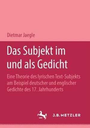 Das Subjekt im und als Gedicht: Eine Theorie des lyrischen Text-Subjekts am Beispiel deutscher und englischer Gedichte des 17. Jahrhunderts. M&P Schriftenreihe de Dietmar Jaegle