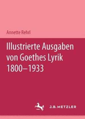 Illustrierte Ausgaben von J. W. Goethes Lyrik 1800 - 1933: M&P Schriftenreihe de Annette Rehrl