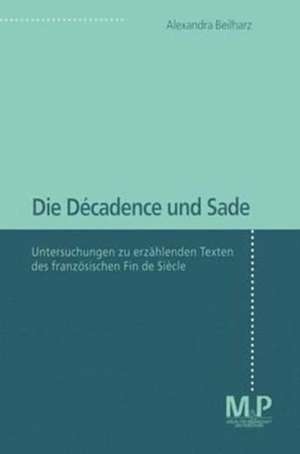 Die Décadence und Sade: Untersuchungen zu erzählenden Texten des französischen Fin de Siècle de Alexandra Beilharz