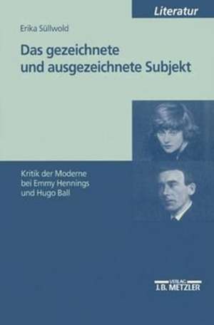 Das gezeichnete und ausgezeichnete Subjekt: Kritik der Moderne bei Emmy Hennings und Hugo Ball de Erika Süllwold