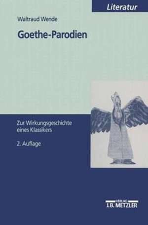 Goethe-Parodien: Zur Wirkungsgeschichte eines Klassikers de Waltraud Wende