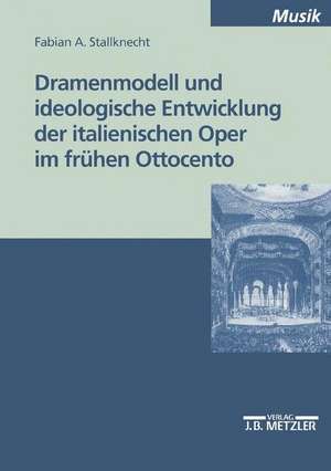 Dramenmodell und ideologische Entwicklung der italienischen Oper im frühen Ottocento de Fabian A. Stallknecht