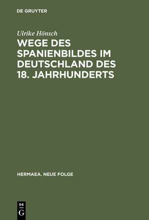 Wege des Spanienbildes im Deutschland des 18. Jahrhunderts: Von der Schwarzen Legende zum "Hesperischen Zaubergarten" de Ulrike Hönsch