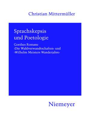 Sprachskepsis und Poetologie: Goethes Romane ‚Die Wahlverwandtschaften‘ und ‚Wilhelm Meisters Wanderjahre‘ de Christian Mittermüller