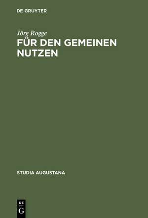 Für den Gemeinen Nutzen: Politisches Handeln und Politikverständnis von Rat und Bürgerschaft in Augsburg im Spätmittelalter de Jörg Rogge