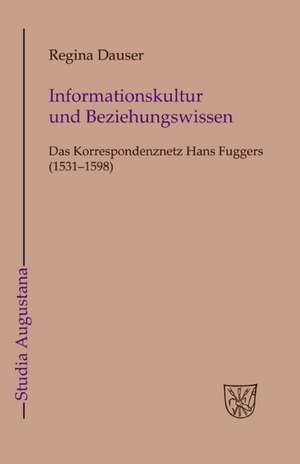 Informationskultur und Beziehungswissen: Das Korrespondenznetz Hans Fuggers (1531-1598) de Regina Dauser