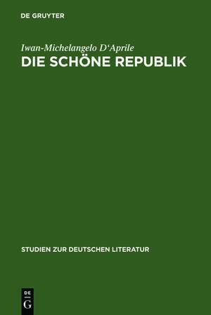 Die schöne Republik: Ästhetische Moderne in Berlin im ausgehenden 18. Jahrhundert de Iwan-Michelangelo D'Aprile