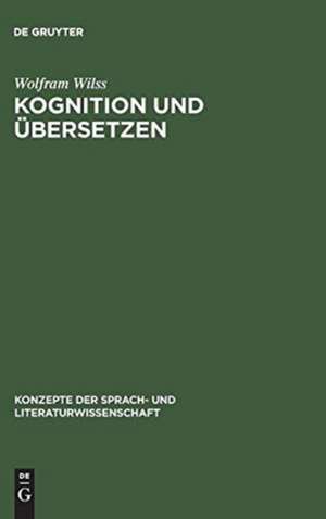 Kognition und Übersetzen: Zu Theorie und Praxis der menschlichen und der maschinellen Übersetzung de Wolfram Wilss