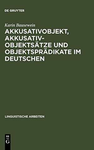 Akkusativobjekt, Akkusativobjektsätze und Objektsprädikate im Deutschen: Untersuchungen zu ihrer Syntax und Semantik de Karin Bausewein