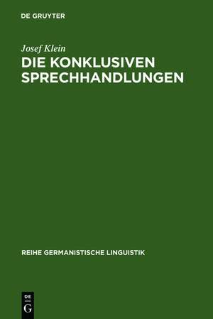 Die konklusiven Sprechhandlungen: Studien zur Pragmatik, Semantik, Syntax und Lexik von Begründen, Erklären-warum, Folgern und Rechtfertigen de Josef Klein