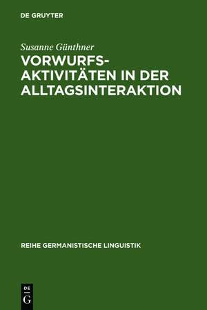 Vorwurfsaktivitäten in der Alltagsinteraktion: Grammatische, prosodische, rhetorisch-stilistische und interaktive Verfahren bei der Konstitution kommunikativer Muster und Gattungen de Susanne Günthner