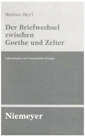 Der Briefwechsel zwischen Goethe und Zelter: Lebenskunst und literarisches Projekt de Bettina Hey'l