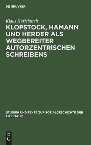 Klopstock, Hamann und Herder als Wegbereiter autorzentrischen Schreibens: Ein philologischer Beitrag zur Charakterisierung der literarischen Moderne de Klaus Hurlebusch