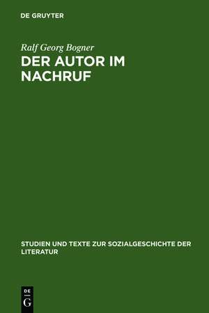 Der Autor im Nachruf: Formen und Funktionen der literarischen Memorialkultur von der Reformation bis zum Vormärz de Ralf Georg Bogner